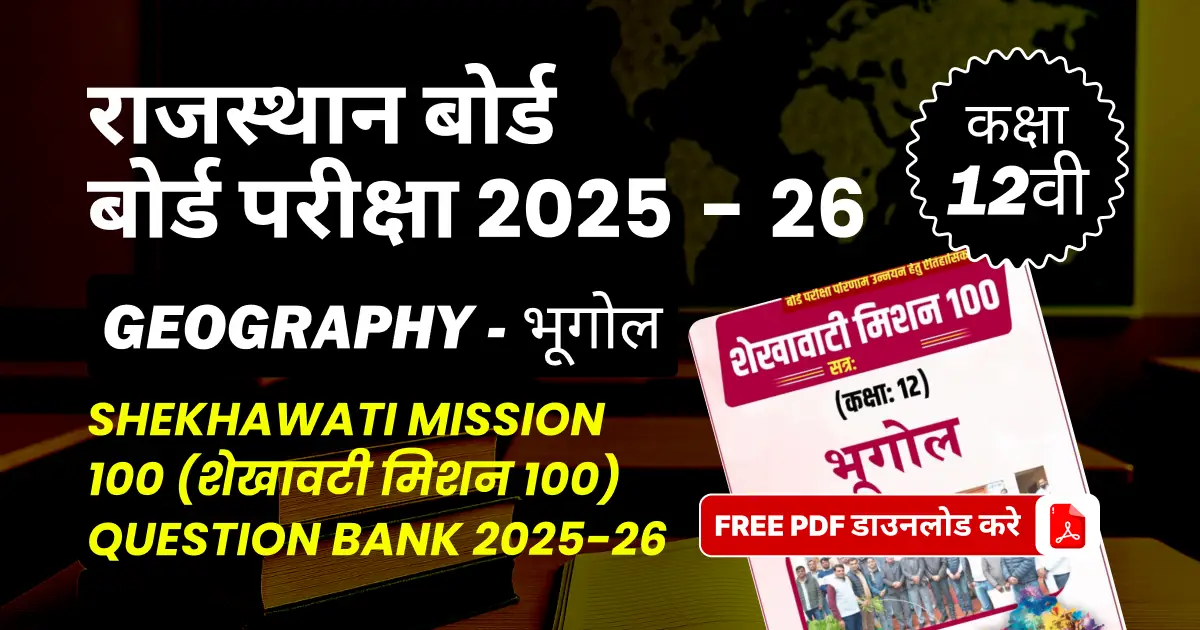 राजस्थान बोर्ड कक्षा 12वीं बोर्ड परीक्षा 2025-26 : भूगोल (शेखावटी मिशन 100) Question Bank 2025-26, FREE PDF डाउनलोड करे