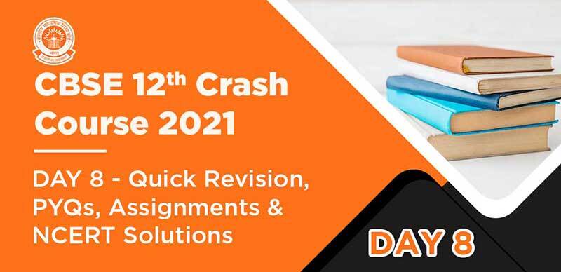 CBSE 12th Crash Course 2021 : DAY 8 - Quick Revision, PYQs, Assignments & NCERT Solutions