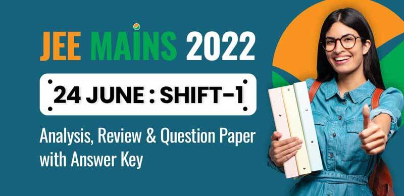 JEE Mains 2022 : 24 June Shift-1 Analysis, Review & Question Paper with Answer Key