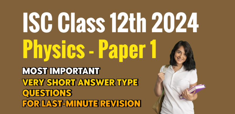 ISC Class 12th Physics - Paper 1 Exam 2024 : Most Important Very Short Answer Type Questions for Last-Minute Revision