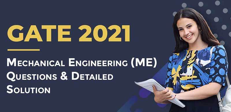 GATE 2021 : Mechanical Engineering (ME) Questions & Detailed Solution