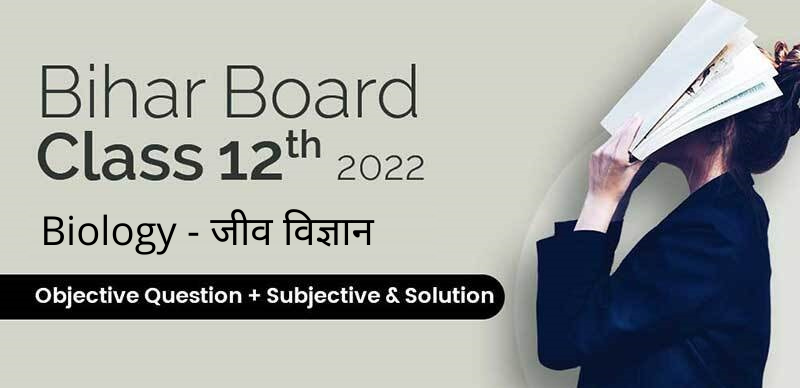 Bihar Board 12th 2022 : Biology - जीव विज्ञान Objective + Subjective Question & Solution