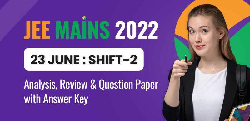 JEE Mains 2022 : 23 June : Shift-2 Analysis, Review & Question Paper with Answer Key