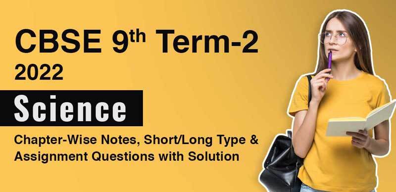 CBSE 9th Term-2 2022 : Science Chapter-Wise Notes, Short/Long Type & Assignment Questions with Solution