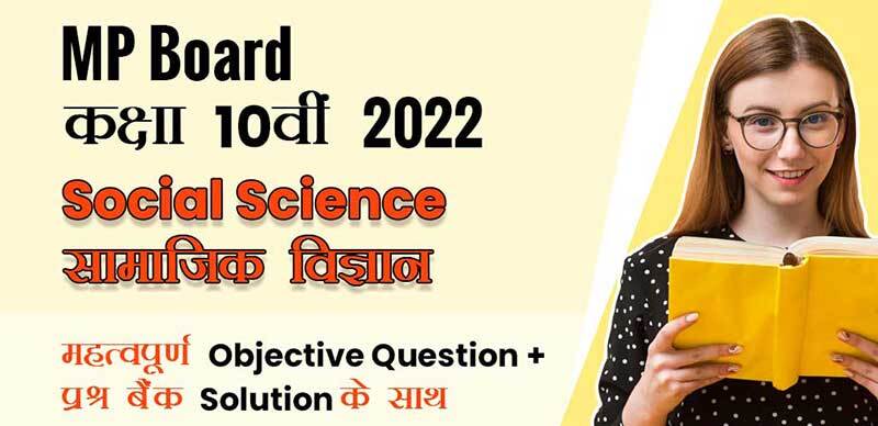 MP Board कक्षा 10वी 2022 : Social Science - सामाजिक विज्ञान  महत्वपूर्ण Objective Question + प्रश्‍न बैंक Solution के साथ