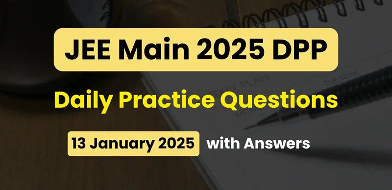 JEE Main 2025 DPP: Daily Practice Questions (13 January 2025) with Answers - Boost Your Preparation