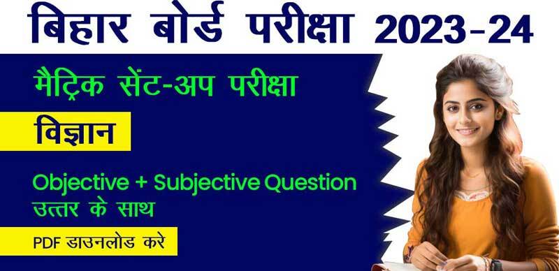 बिहार बोर्ड मैट्रिक सेंट-अप परीक्षा 2023-24 : विज्ञान - Science Objective + Subjective Question आंसर  के साथ; PDF डाउनलोड करें