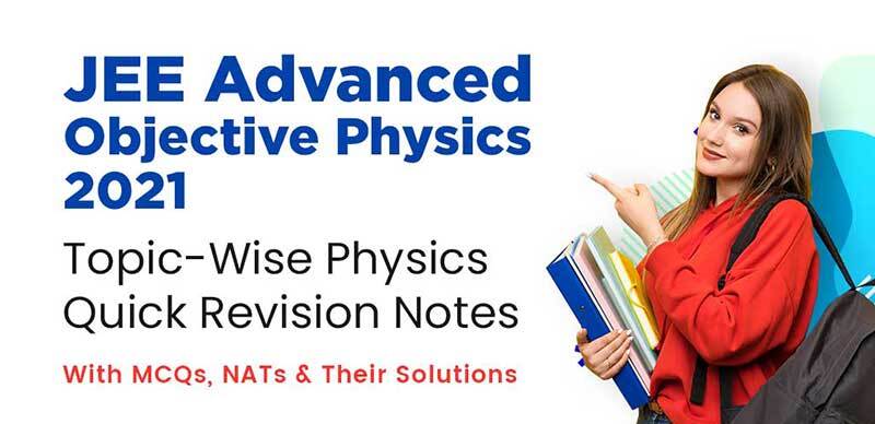 JEE Advanced Objective Physics 2021 : Topic-Wise Physics Quick Revision Notes With MCQs, NATs & Their Solutions