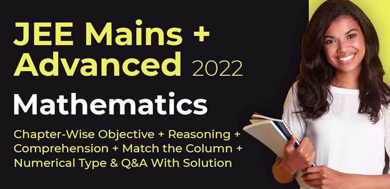 JEE Mains + Advanced 2022 : Mathematics Chapter-Wise Objective + Reasoning + Comprehension + Match the Column + Numerical Type ,Q&A With Solution