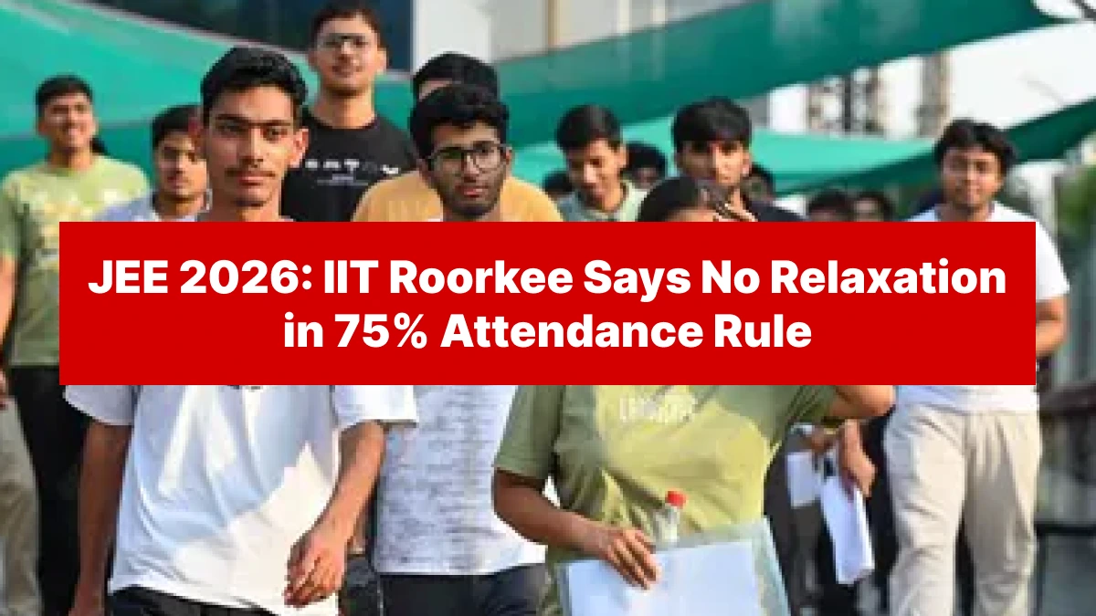 JEE 2026: IIT Roorkee Says No Relaxation in 75% Attendance Rule - Check Full Details