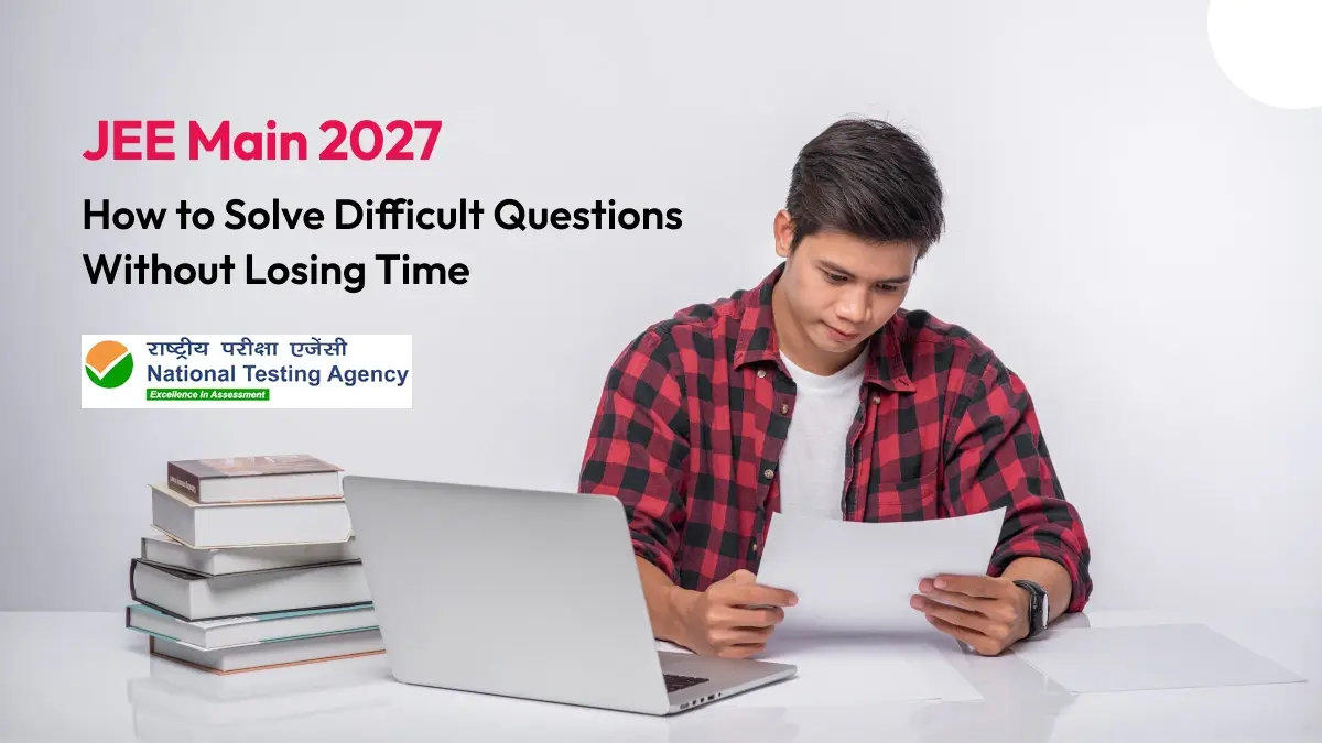 JEE Main 2027: How to Solve Difficult Questions Without Losing Time
