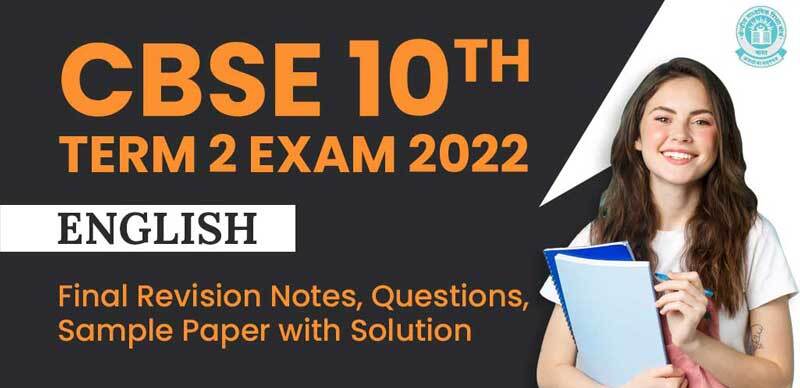 CBSE 10th Term 2 Exam 2022 : English Final Revision Notes, Questions, Sample Paper with Solution