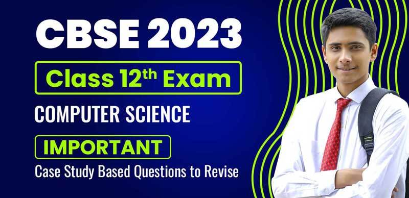 CBSE Class 12 Computer Science 2023 : Important Case Study Based Questions to Revise