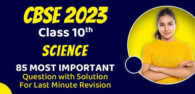 CBSE Class 10 Science 2023 : 85 Most Important Question with Solution; For Last Minute Revision