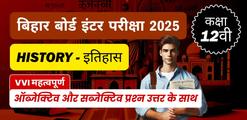 Bihar Board Inter History Exam 2025 : कक्षा 12 इतिहास VVI महत्वपूर्ण ऑब्जेक्टिव और सब्जेक्टिव प्रश्न उत्तर के साथ
