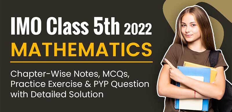 IMO Class 5th 2022 : Mathematics Chapter-Wise Notes, MCQs, Exercise, Practice & PYP Question with Detailed Solution