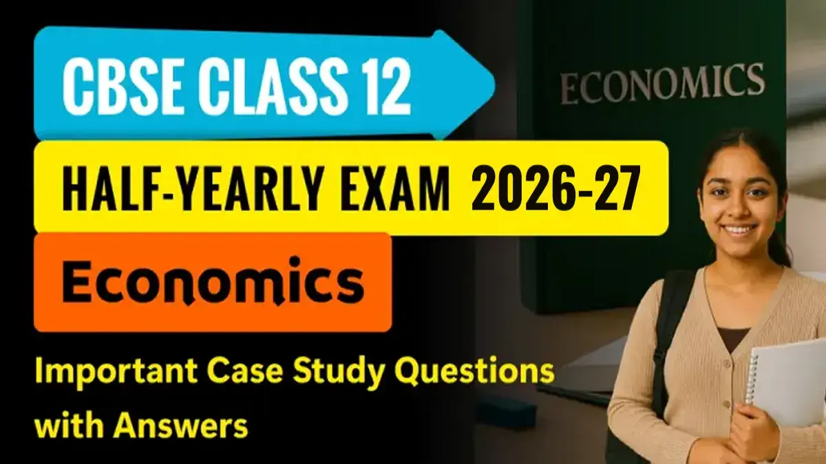 CBSE 12th Economics Half-Yearly Exam 2026-27: Important Case Study Questions with Answers