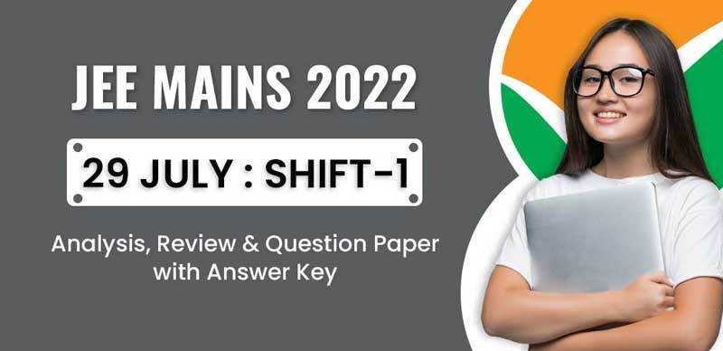 JEE Mains 2022 : 29 July Shift-1 Analysis, Review & Question Paper with Answer Key