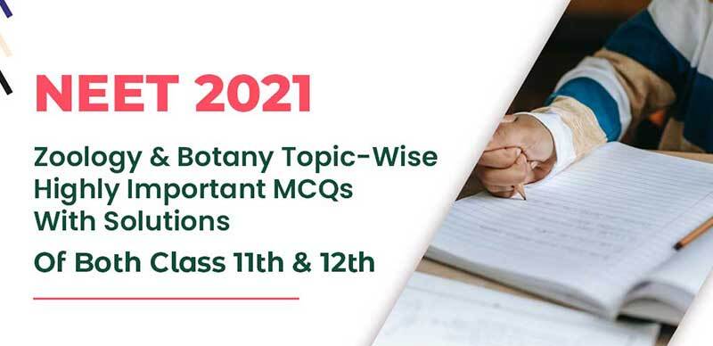 NEET 2021 : Zoology & Botany Topic-Wise Highly Important MCQs With Solutions Of Both Class 11th & 12th