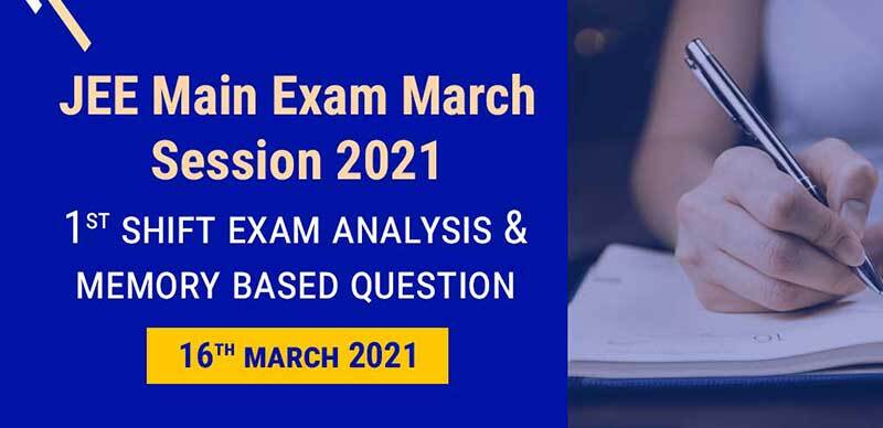 JEE Main Exam March Session 2021 : 1st Shift Exam Analysis & Memory Based Question 16th March 2021