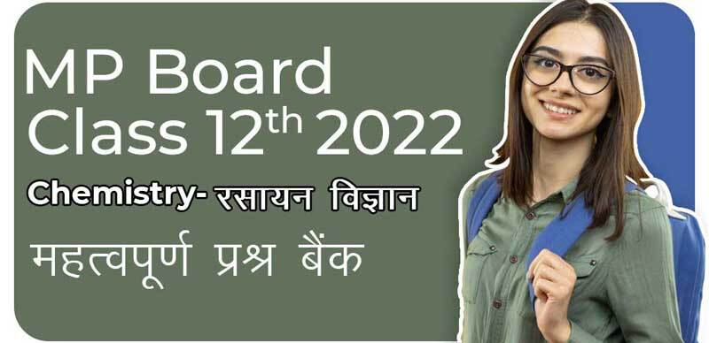 MP Board कक्षा 12वी 2022  : Chemistry - रसायन विज्ञान  महत्वपूर्ण  प्रश्न बैंक