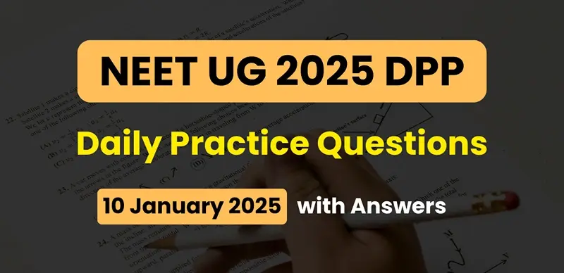 NEET 2025 DPP: Daily Practice Questions (10 January 2025) with Answers- Boost Your Preparation