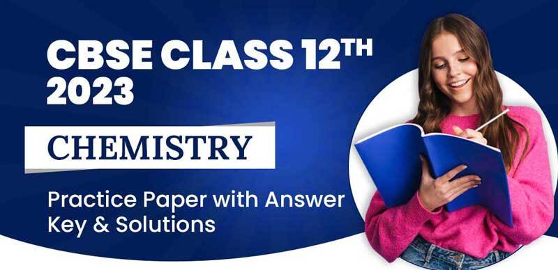 CBSE Class 12th 2023 : Chemistry Practice Paper with Answer Key & Solutions