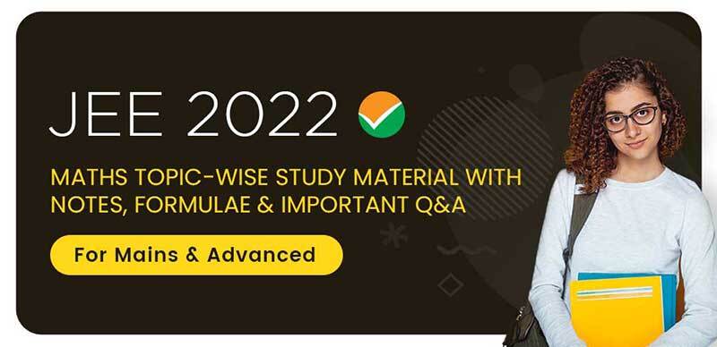 JEE 2022 : Maths Topic-Wise Study Material With Notes, Formulae & Important Q&A For Mains & Advanced