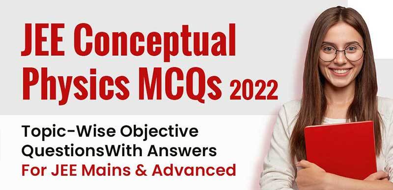 JEE Conceptual Physics MCQs 2022 : Topic-Wise Objective Questions With Answers For JEE Mains & Advanced 
