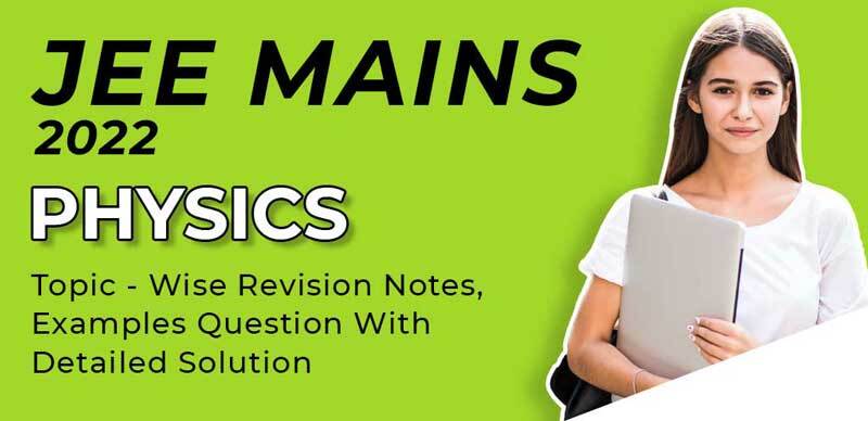 JEE Mains 2022 : Physics Topic - Wise Revision Notes, Examples Question With Detailed Solution