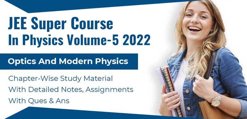 JEE Super Course In Physics Volume-5 2022 : Optics And Modern Physics Chapter-Wise Study Material With Detailed Notes, Assignments With Ques & Ans