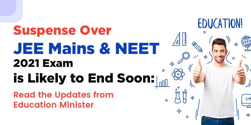 Suspense Over JEE Mains & NEET 2021 Exam is Likely to End Soon : Read the Updates from Education Minister