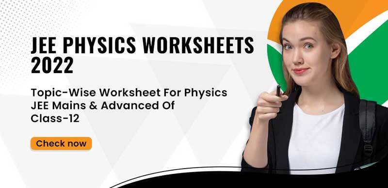 JEE Physics Worksheets 2022 : Topic-Wise Worksheet For Physics JEE Mains & Advanced of Class-12