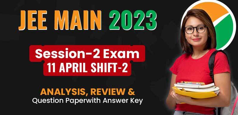 JEE Main Session-2 Exam 2023 : 11 April Shift-2 Analysis, Review & Question Paper with Answer Key