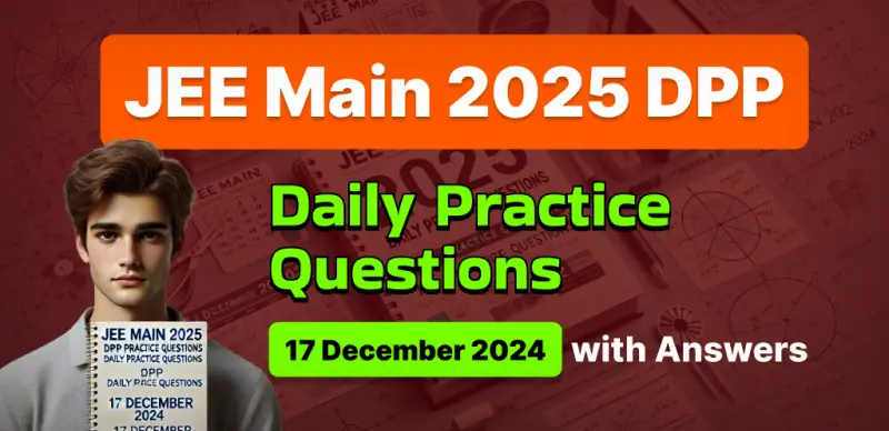 JEE Main 2025 DPP: Daily Practice Questions (17 December 2024) with Answers - Boost Your Preparation