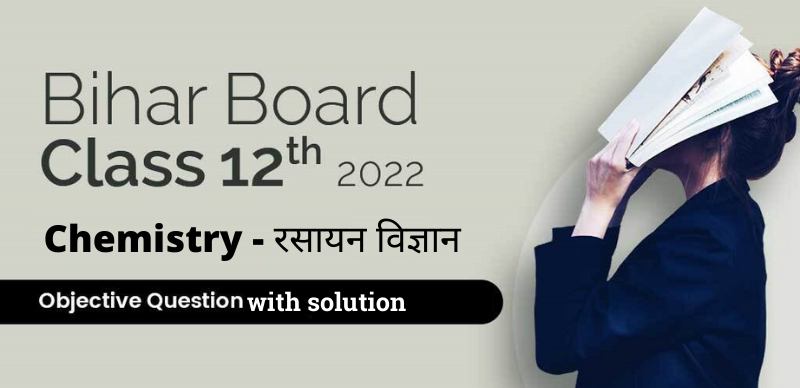 Bihar Board 12th 2022 : Chemistry - रसायन विज्ञान Objective Question With Solution