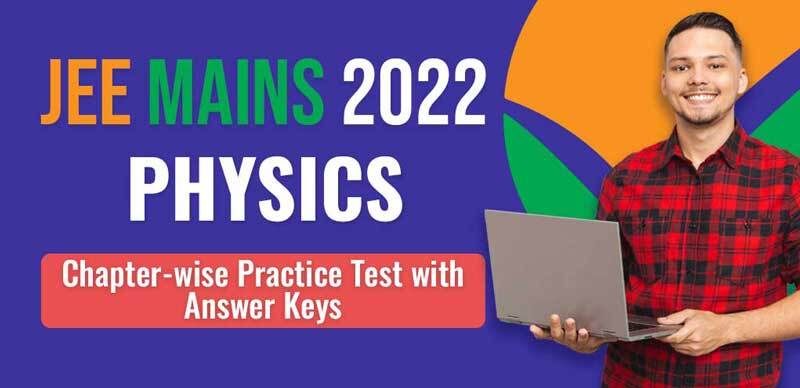 JEE Main 2022 : Physics Chapter-wise Practice Test with Answer Keys
