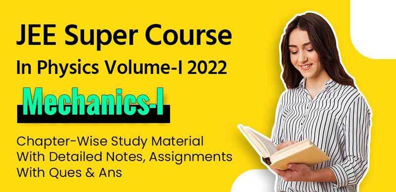 JEE Super Course In Physics Volume-I 2022 : Mechanics-I Chapter-Wise Study Material With Detailed Notes, Assignments With Ques & Ans