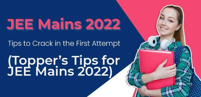 JEE Mains 2022  : Tips to Crack in the First Attempt  (Topper’s Tips for JEE Mains 2022)