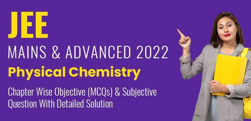 JEE Mains & Advanced 2022 : Physical Chemistry Chapter Wise Objective (MCQs) & Subjective Question With Detailed Solution