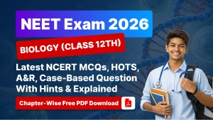 NEET Exam 2026 Biology (Class 12th): Chapter-Wise NCERT MCQs, HOTS, A&R, Case-Based Question With Hints & Explained - Free PDF