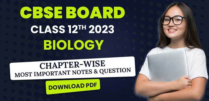 CBSE Class 12th Biology 2023 : Chapter-Wise Most Important Notes & Question with Solution