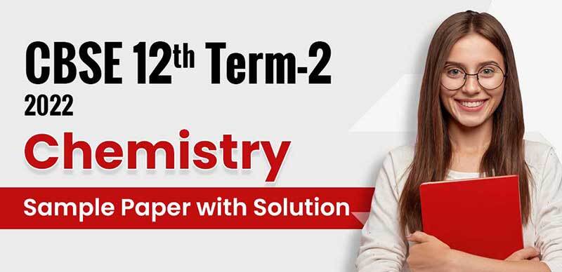 CBSE 12th Term-2 2022 : Chemistry Sample Paper with Solution