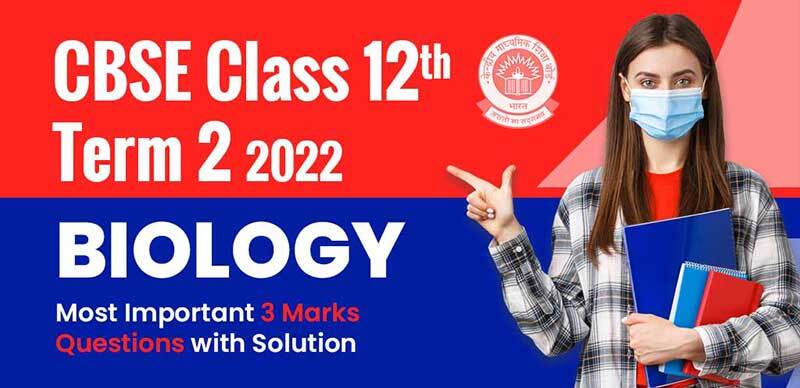 CBSE 12th Term-2 2022 : Biology Most Important 3 Marks Questions with Solution