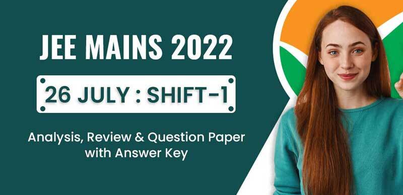 JEE Mains 2022 : 26 July : Shift-1 Analysis, Review & Question Paper with Answer Key