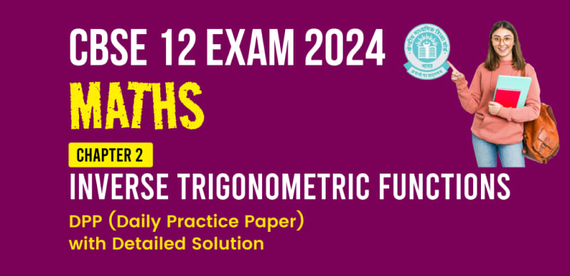 CBSE 12 Maths Exam 2024 : Chapter 2 (Inverse Trigonometric Functions) DPP (Daily Practice Paper) with Detailed Solution