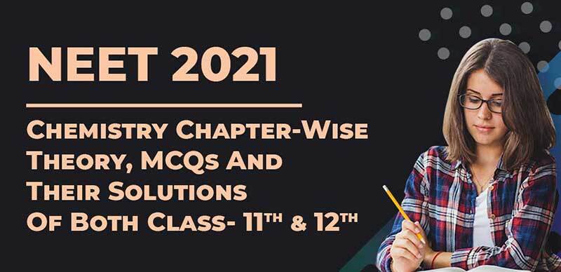 NEET 2021 : Chemistry Chapter-Wise Theory, MCQs And Their Solutions Of Both Class- 11th & 12th