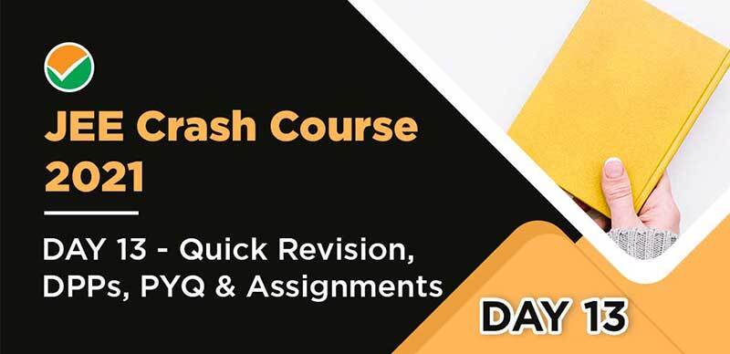 JEE Crash Course 2021 : DAY 13 - Quick Revision, DPPs, PYQ & Assignments