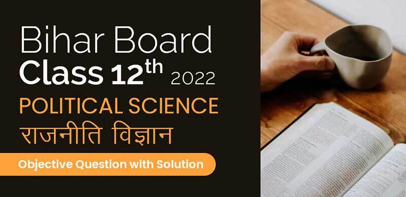 Bihar Board 12th 2022 : Political Science - राजनीति विज्ञान Objective Question with Solution