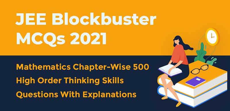JEE Blockbuster MCQs 2021 : Mathematics Chapter-Wise 500 High Order Thinking Skills Questions With Explanations